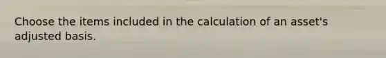 Choose the items included in the calculation of an asset's adjusted basis.