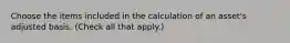 Choose the items included in the calculation of an asset's adjusted basis. (Check all that apply.)