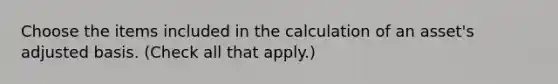 Choose the items included in the calculation of an asset's adjusted basis. (Check all that apply.)