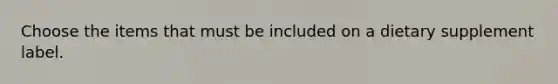 Choose the items that must be included on a dietary supplement label.