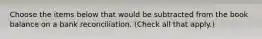 Choose the items below that would be subtracted from the book balance on a bank reconciliation. (Check all that apply.)