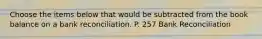 Choose the items below that would be subtracted from the book balance on a bank reconciliation. P. 257 Bank Reconciliation
