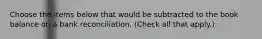 Choose the items below that would be subtracted to the book balance on a bank reconciliation. (Check all that apply.)