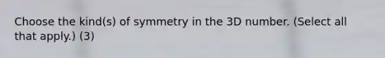 Choose the kind(s) of symmetry in the 3D number. (Select all that apply.) (3)