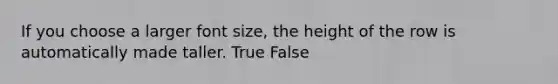 If you choose a larger font size, the height of the row is automatically made taller. True False