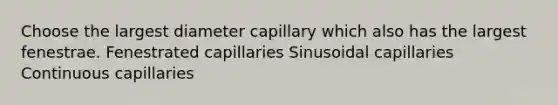 Choose the largest diameter capillary which also has the largest fenestrae. Fenestrated capillaries Sinusoidal capillaries Continuous capillaries