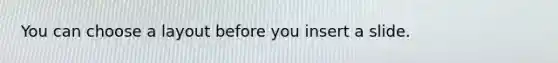 You can choose a layout before you insert a slide.
