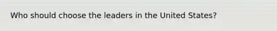 Who should choose the leaders in the United States?