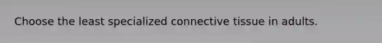 Choose the least specialized connective tissue in adults.