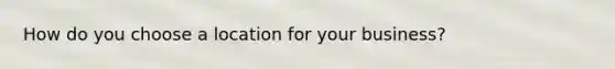 How do you choose a location for your business?