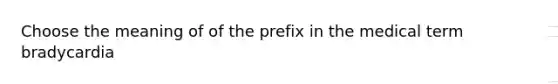 Choose the meaning of of the prefix in the medical term bradycardia