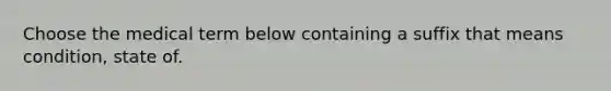 Choose the medical term below containing a suffix that means condition, state of.