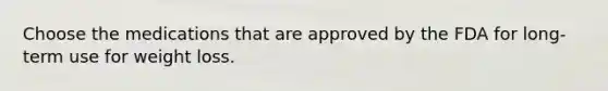 Choose the medications that are approved by the FDA for long-term use for weight loss.
