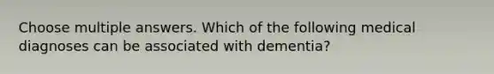 Choose multiple answers. Which of the following medical diagnoses can be associated with dementia?