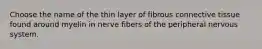 Choose the name of the thin layer of fibrous connective tissue found around myelin in nerve fibers of the peripheral nervous system.