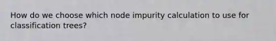 How do we choose which node impurity calculation to use for classification trees?