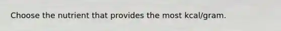 Choose the nutrient that provides the most kcal/gram.