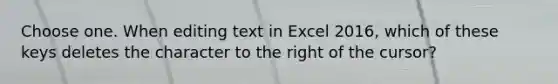 Choose one. When editing text in Excel 2016, which of these keys deletes the character to the right of the cursor?