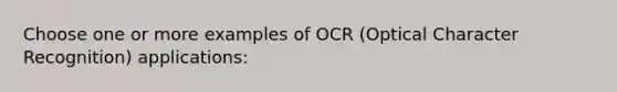 Choose one or more examples of OCR (Optical Character Recognition) applications: