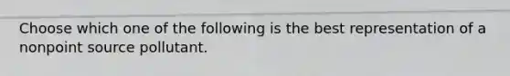 Choose which one of the following is the best representation of a nonpoint source pollutant.