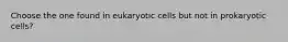 Choose the one found in eukaryotic cells but not in prokaryotic cells?