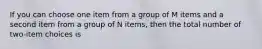 If you can choose one item from a group of M items and a second item from a group of N items, then the total number of two-item choices is