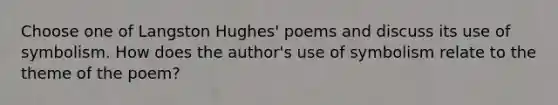 Choose one of Langston Hughes' poems and discuss its use of symbolism. How does the author's use of symbolism relate to the theme of the poem?