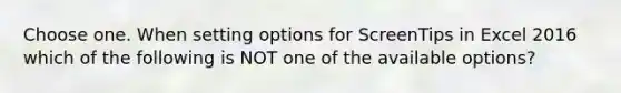 Choose one. When setting options for ScreenTips in Excel 2016 which of the following is NOT one of the available options?