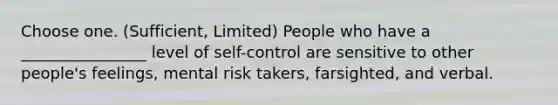 Choose one. (Sufficient, Limited) People who have a ________________ level of self-control are sensitive to other people's feelings, mental risk takers, farsighted, and verbal.