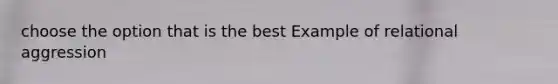 choose the option that is the best Example of relational aggression