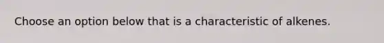 Choose an option below that is a characteristic of alkenes.