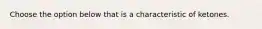 Choose the option below that is a characteristic of ketones.