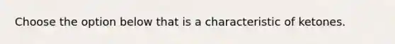 Choose the option below that is a characteristic of ketones.