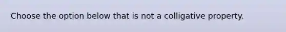 Choose the option below that is not a colligative property.