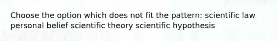 Choose the option which does not fit the pattern: scientific law personal belief scientific theory scientific hypothesis