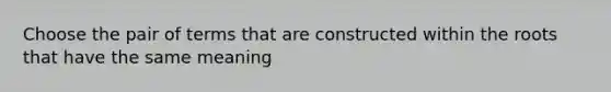 Choose the pair of terms that are constructed within the roots that have the same meaning