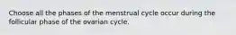 Choose all the phases of the menstrual cycle occur during the follicular phase of the ovarian cycle.