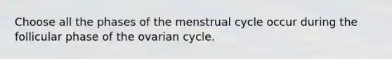 Choose all the phases of the menstrual cycle occur during the follicular phase of the ovarian cycle.