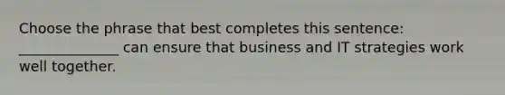 Choose the phrase that best completes this sentence: ______________ can ensure that business and IT strategies work well together.