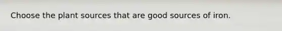 Choose the plant sources that are good sources of iron.