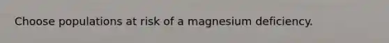 Choose populations at risk of a magnesium deficiency.