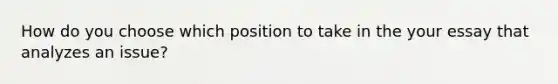 How do you choose which position to take in the your essay that analyzes an issue?