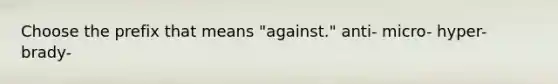 Choose the prefix that means "against." anti- micro- hyper- brady-