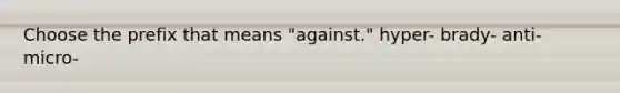 Choose the prefix that means "against." hyper- brady- anti- micro-