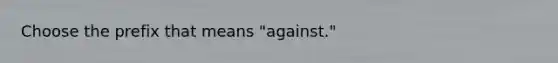 Choose the prefix that means "against."