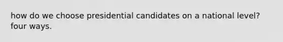 how do we choose presidential candidates on a national level? four ways.