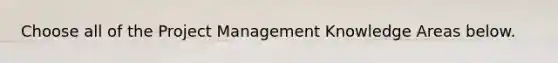 Choose all of the Project Management Knowledge Areas below.