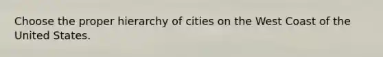 Choose the proper hierarchy of cities on the West Coast of the United States.