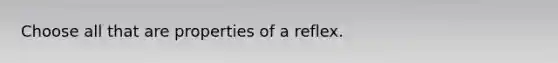 Choose all that are properties of a reflex.