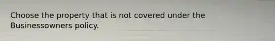 Choose the property that is not covered under the Businessowners policy.